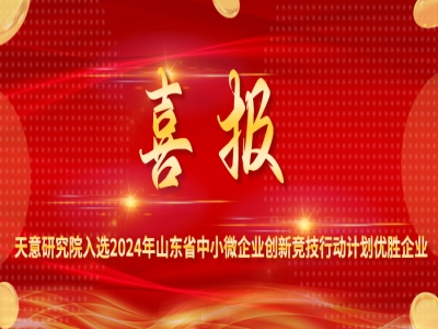 喜报丨天意研究院入选2024年山东省中小微企业创新竞技行动计划优胜企业