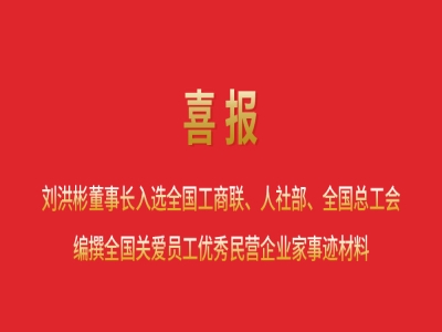 喜报丨刘洪彬董事长入选全国工商联、人社部、全国总工会编撰全国关爱员工优秀民营企业家事迹材料